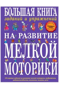 Книга Большая книга заданий и упражнений на развитие мелкой моторики