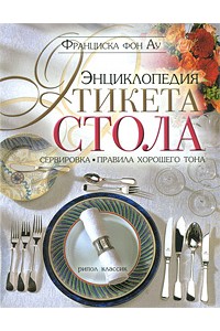 Энциклопедия этикета стола. Сервировка, правила хорошего тона