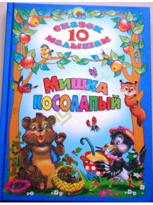 Книга 10 СКАЗОК. МИШКА КОСОЛАПЫЙ