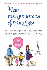 Книга Как получаются французы. Личный опыт русской мамы которая знает о французском воспитании все