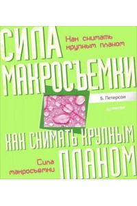 Книга Как снимать крупным планом. Сила макросъемки