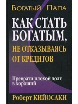 Книга Как стать богатым не отказываясь от кредитов