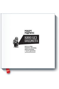 Книга Кино без бюджета. Как в 23 года покорить Голливуд имея в кармане 7 тысяч долларов