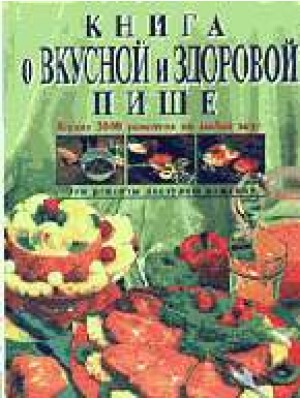 Книга о вкусной и здоровой пище: более 2000 рецептов на любой вкус