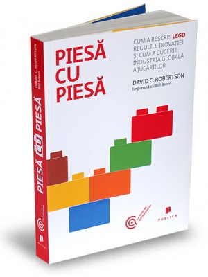 Piesa cu piesa. Cum a rescris LEGO regulile inovatiei si cum a cucerit industria globala a jucariilor