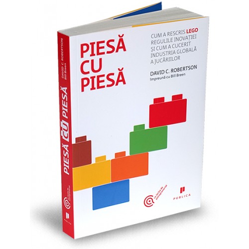 Piesa cu piesa. Cum a rescris LEGO regulile inovatiei si cum a cucerit industria globala a jucariilor