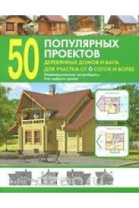 Книга 50 популярных проектов деревянных домов и бань для участка от 6 соток и более