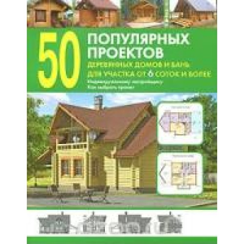 Книга 50 популярных проектов деревянных домов и бань для участка от 6 соток и более