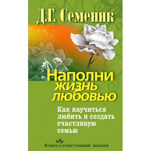 Наполни жизнь любовью. Как научиться любить и создать счастливую семью