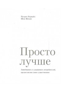 Просто лучше. Завоевывать и удерживать потребителей, предоставляя самое существенное