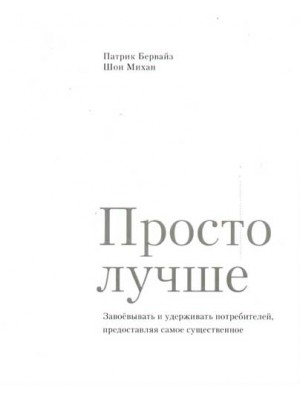 Просто лучше. Завоевывать и удерживать потребителей, предоставляя самое существенное