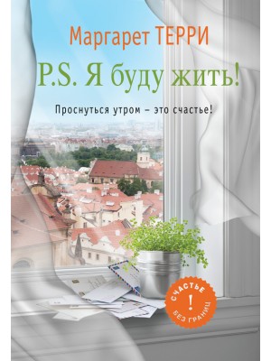 Книга P.S. Я буду жить! Проснуться утром - это счастье!