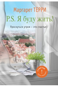 Книга P.S. Я буду жить! Проснуться утром - это счастье!