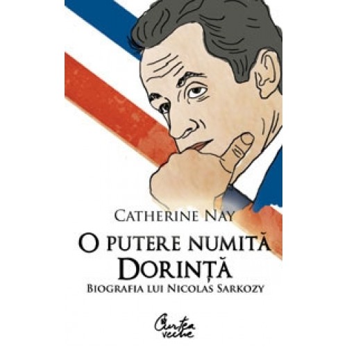 O putere numita dorinta. Biografia lui Nicholas Sarkozy