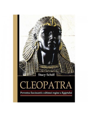 Cleopatra. Povestea fascinanta a ultimei regine a Egiptului