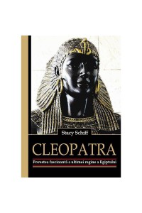 Cleopatra. Povestea fascinanta a ultimei regine a Egiptului