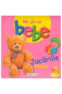 Ma joc cu bebe - Jucariile mele