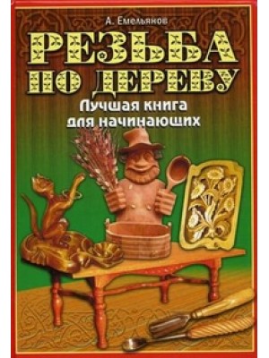 Резьба по дереву. Лучшая книга для начинающих