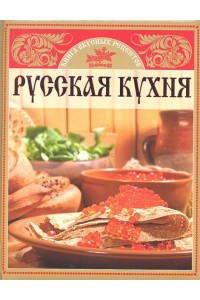 Русская кухня. Книга вкусных рецептов