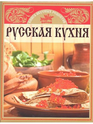 Русская кухня. Книга вкусных рецептов