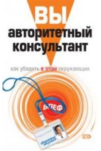 Вайни Найджел - Вы – авторитетный консультант. Как убедить в этом окружающих