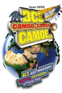 Все самое, самое, самое. Все достижения, чудеса, рекорды, открытия