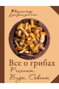 Книга Все о грибах. Рецепты. Виды. Советы