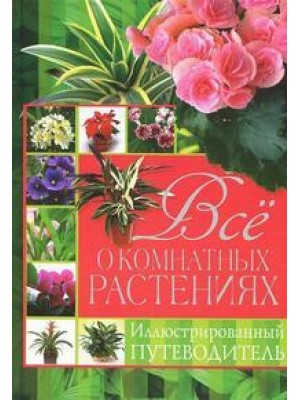 Книга Все о комнатных растениях. Иллюстрированный путеводитель