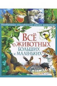 Книга Все о животных больших и маленьких. Необычные способности умных животных 