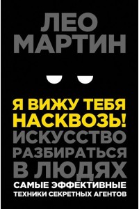 Я вижу тебя насквозь! Искусство разбираться в людях. Самые эффективные техники секретных агентов