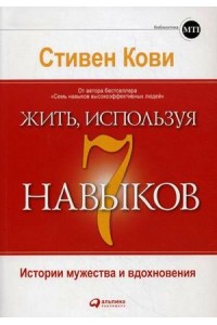 Жить, используя семь навыков. Истории мужества и вдохновения