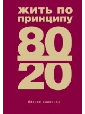 Жить по принципу 80/20 : практическое руководство