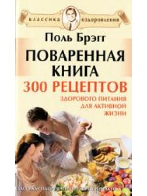 Поваренная книга Поля Брэгга. 300 рецептов здорового питания для активной жизни