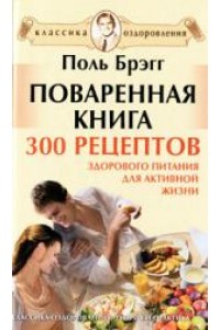 Поваренная книга Поля Брэгга. 300 рецептов здорового питания для активной жизни