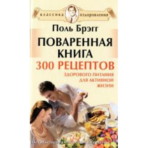 Поваренная книга Поля Брэгга. 300 рецептов здорового питания для активной жизни